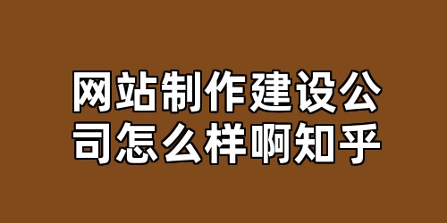网站制作建设公司怎么样啊知乎
