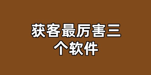 获客最厉害三个软件